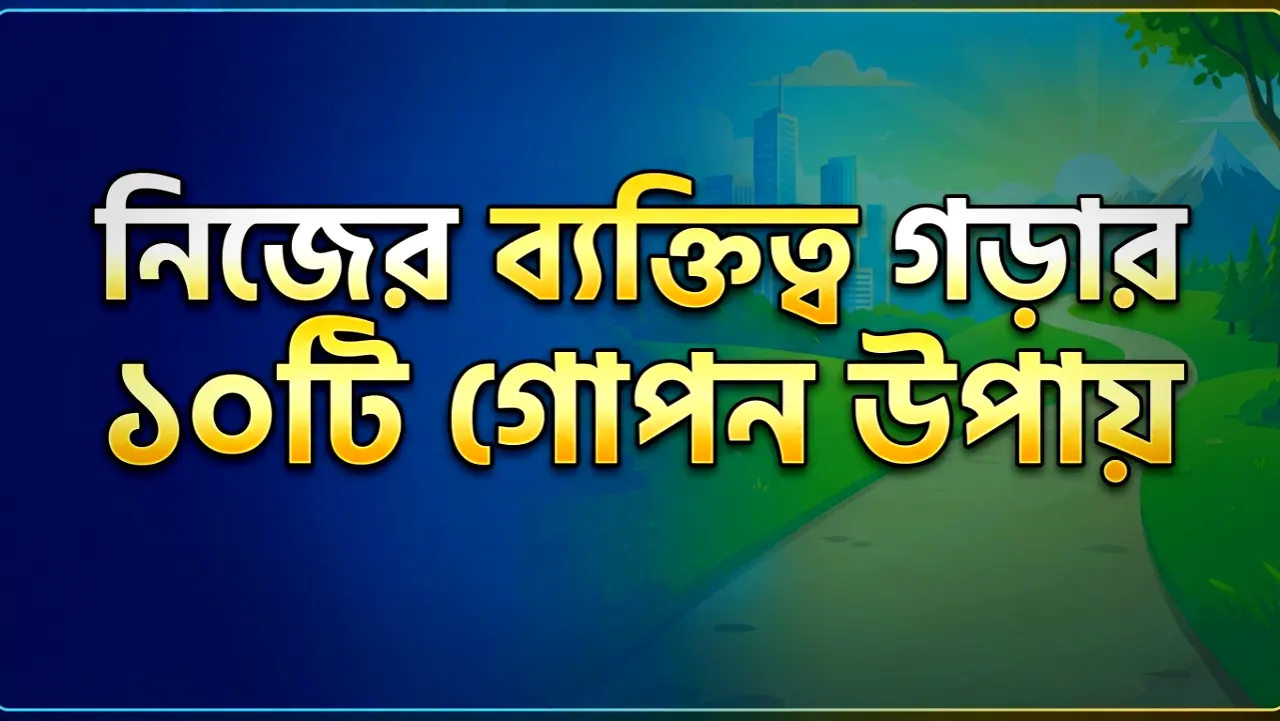 নিজের ব্যক্তিত্ব গড়ার ১০টি গোপন উপায়